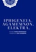 Iphigeneia. Agamemnon. Elektra.